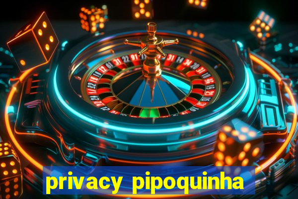 privacy pipoquinha